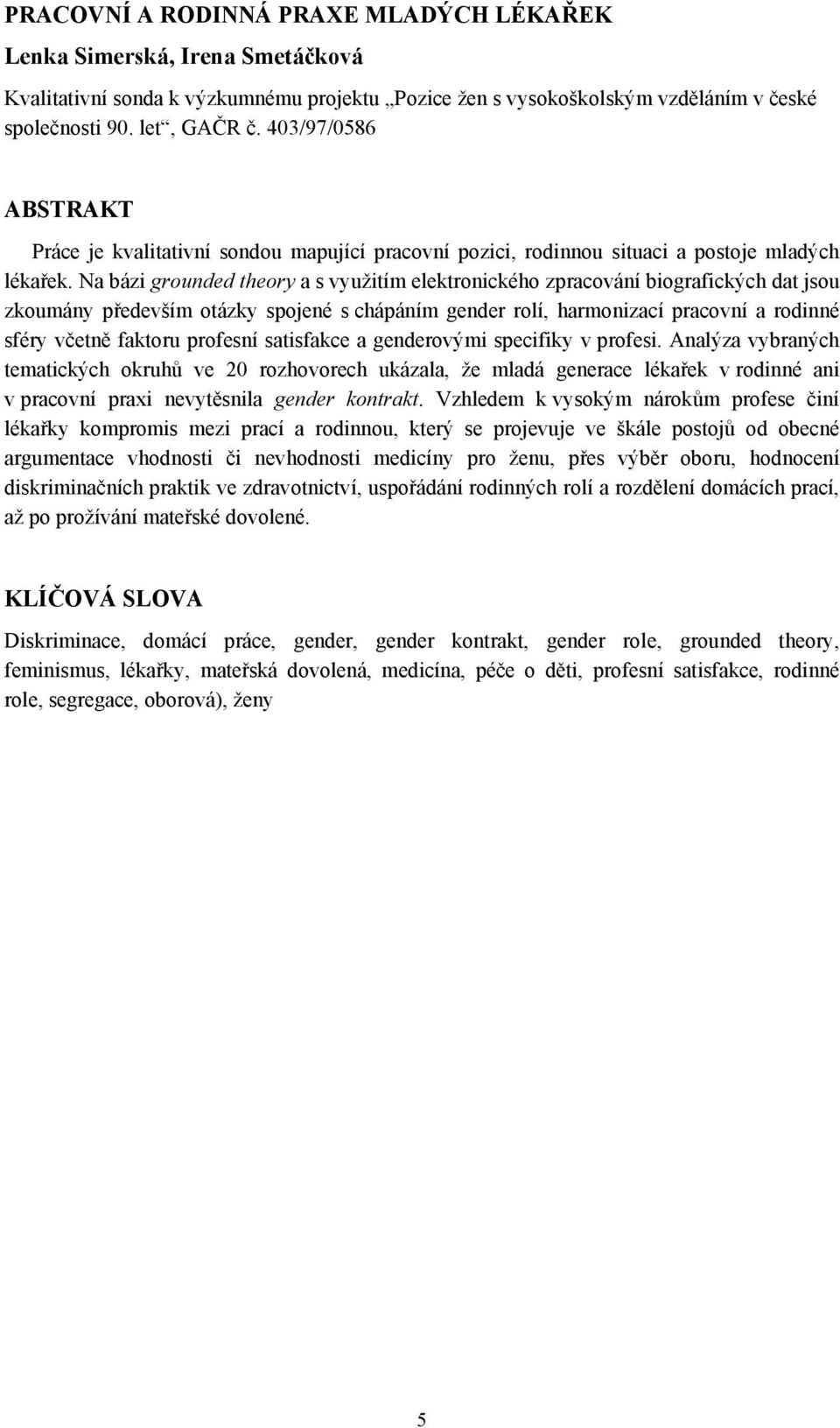 Na bázi grounded theory a s využitím elektronického zpracování biografických dat jsou zkoumány především otázky spojené s chápáním gender rolí, harmonizací pracovní a rodinné sféry včetně faktoru