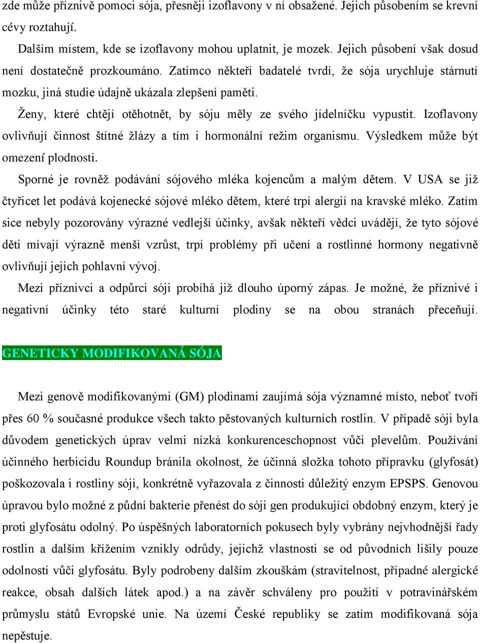 Ženy, které chtějí otěhotnět, by sóju měly ze svého jídelníčku vypustit. Izoflavony ovlivňují činnost štítné žlázy a tím i hormonální režim organismu. Výsledkem může být omezení plodnosti.