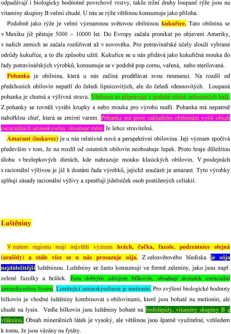 Do Evropy začala pronikat po objevení Ameriky, v našich zemích se začala rozšiřovat až v novověku. Pro potravinářské účely slouží vybrané odrůdy kukuřice, a to dle způsobu užití.