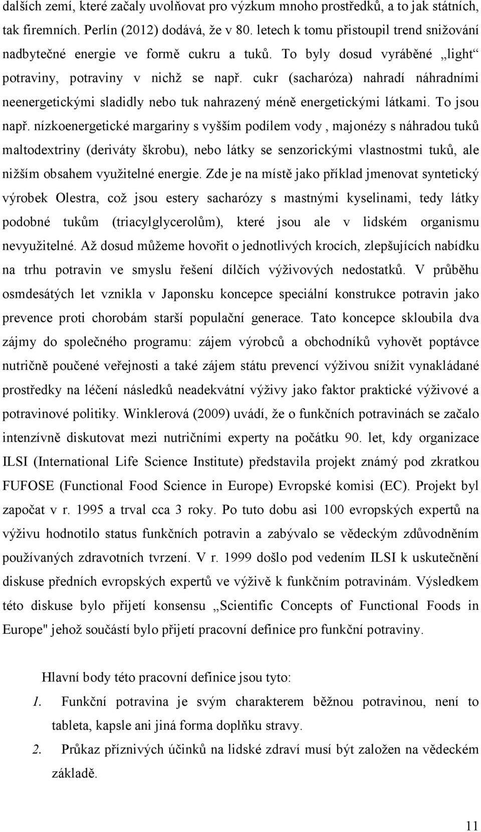 cukr (sacharóza) nahradí náhradními neenergetickými sladidly nebo tuk nahrazený méně energetickými látkami. To jsou např.