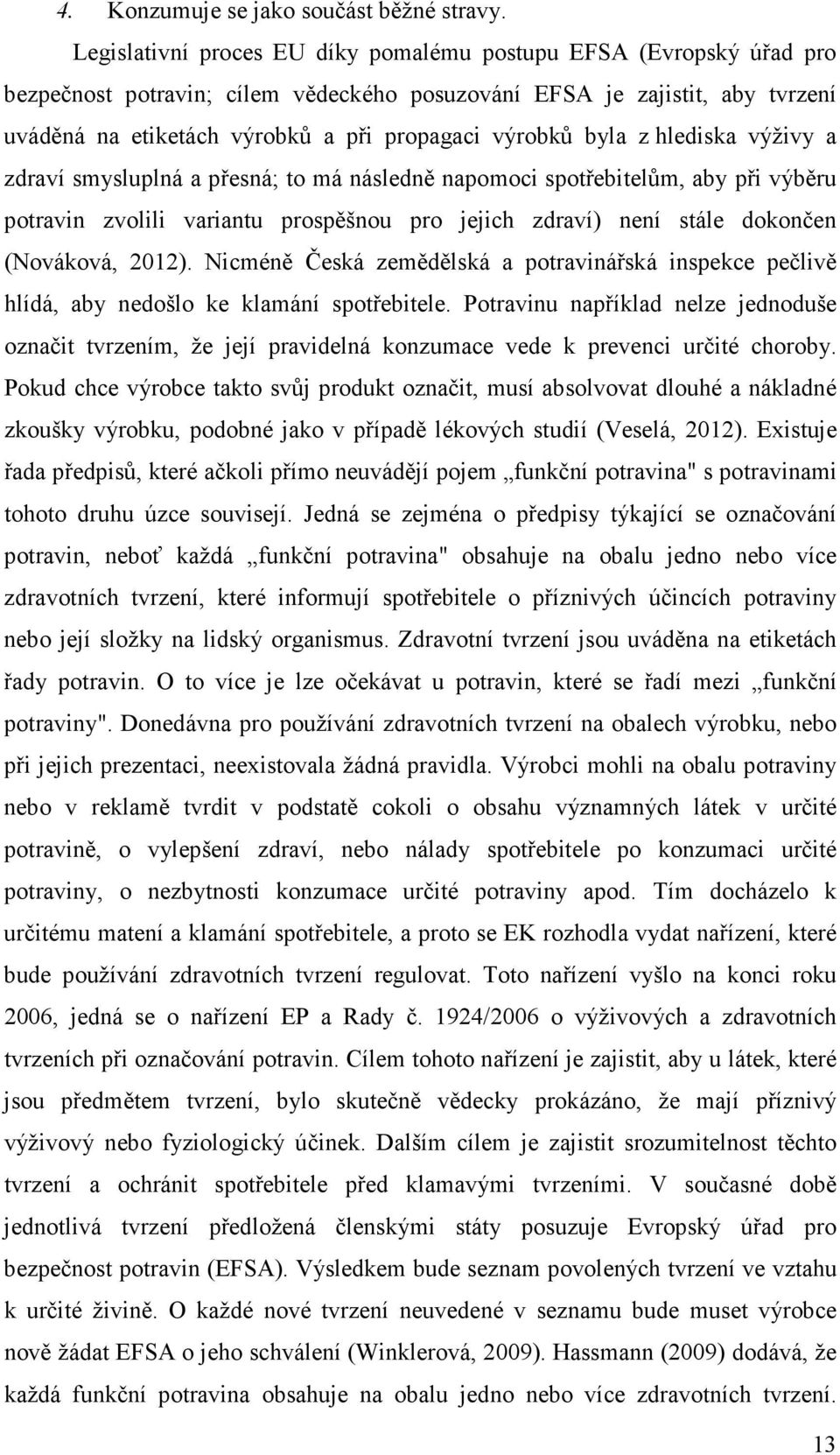 byla z hlediska výživy a zdraví smysluplná a přesná; to má následně napomoci spotřebitelům, aby při výběru potravin zvolili variantu prospěšnou pro jejich zdraví) není stále dokončen (Nováková, 2012).