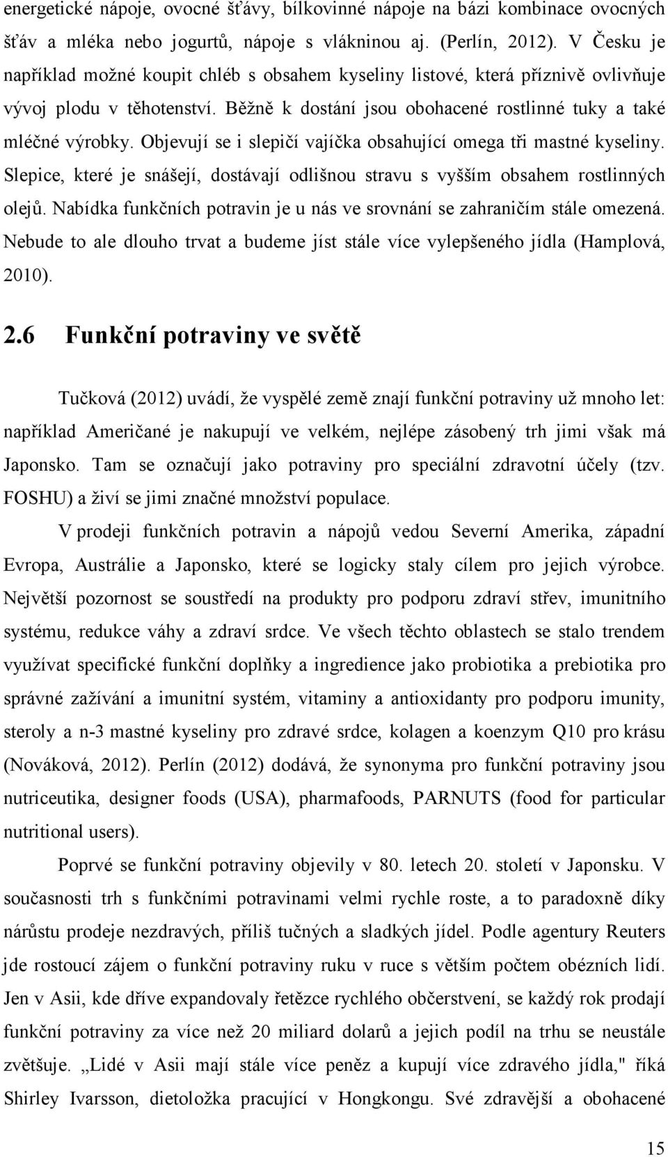 Objevují se i slepičí vajíčka obsahující omega tři mastné kyseliny. Slepice, které je snášejí, dostávají odlišnou stravu s vyšším obsahem rostlinných olejů.