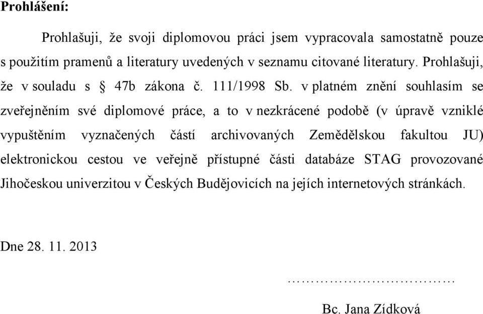 v platném znění souhlasím se zveřejněním své diplomové práce, a to v nezkrácené podobě (v úpravě vzniklé vypuštěním vyznačených částí