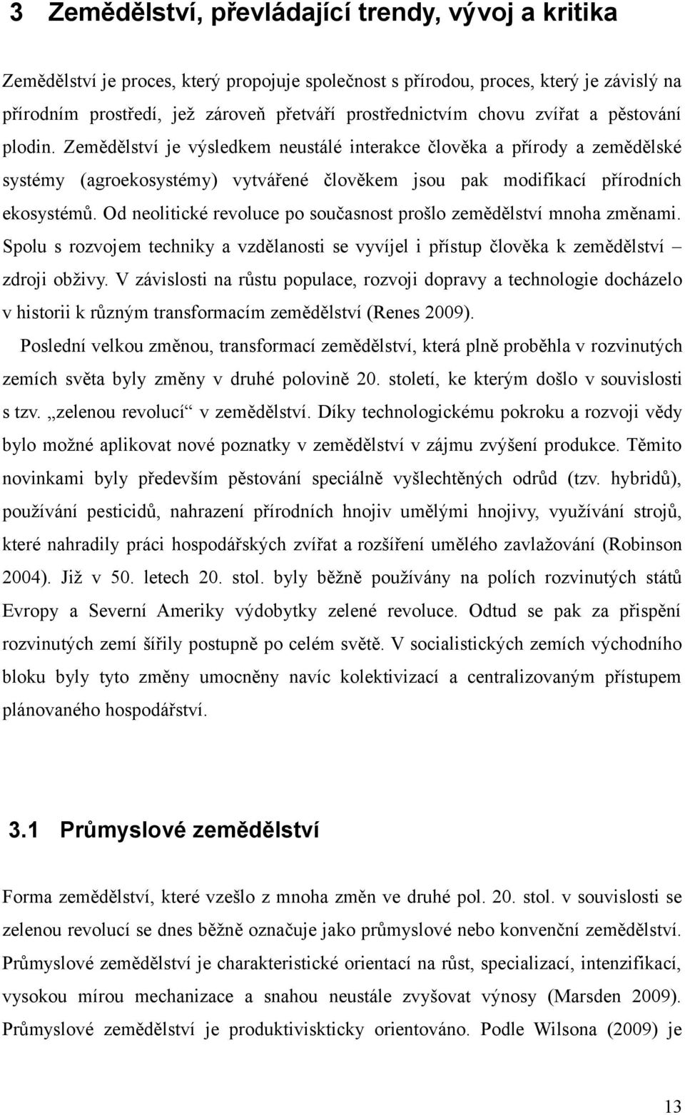 Od neolitické revoluce po současnost prošlo zemědělství mnoha změnami. Spolu s rozvojem techniky a vzdělanosti se vyvíjel i přístup člověka k zemědělství zdroji obživy.