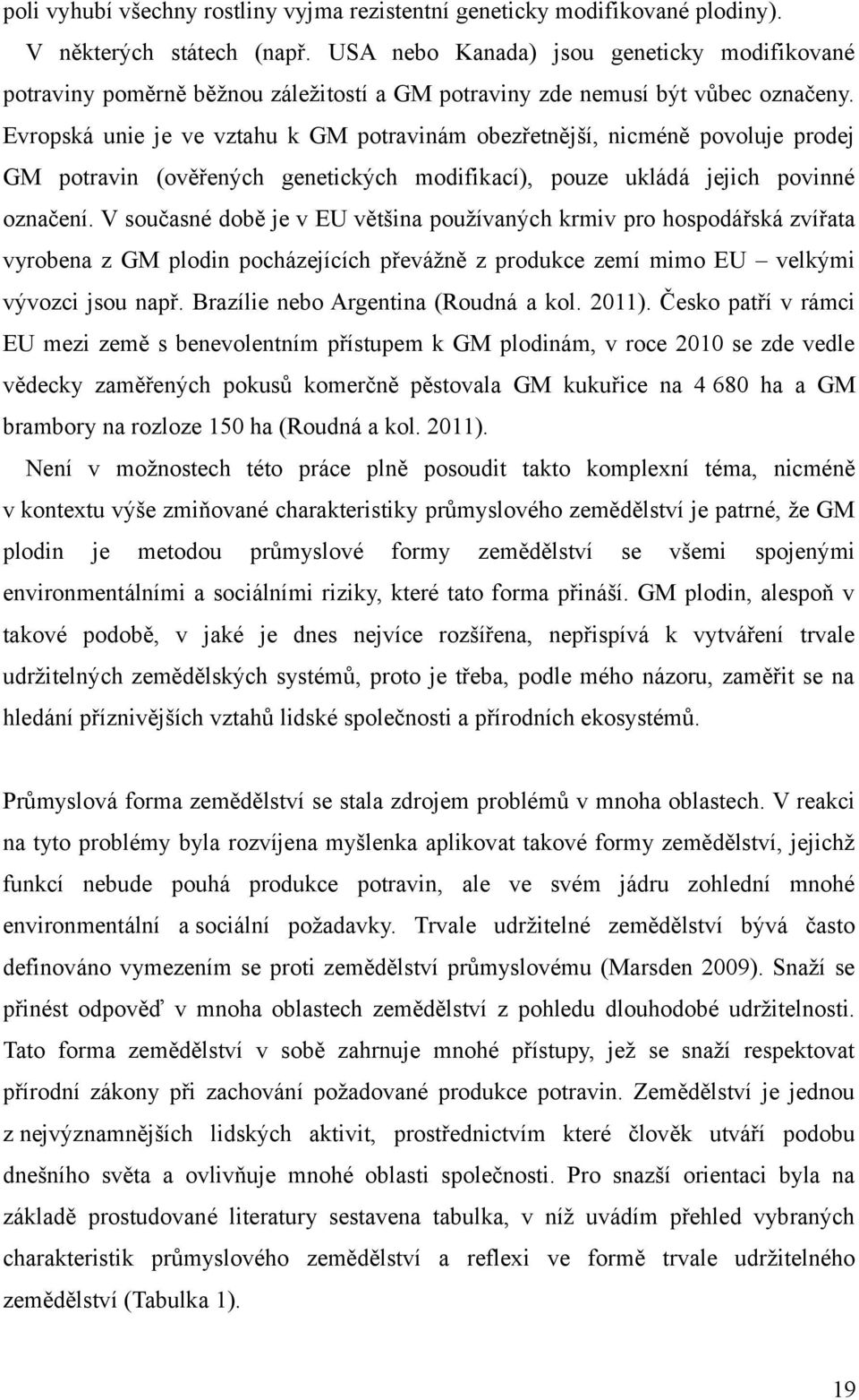 Evropská unie je ve vztahu k GM potravinám obezřetnější, nicméně povoluje prodej GM potravin (ověřených genetických modifikací), pouze ukládá jejich povinné označení.