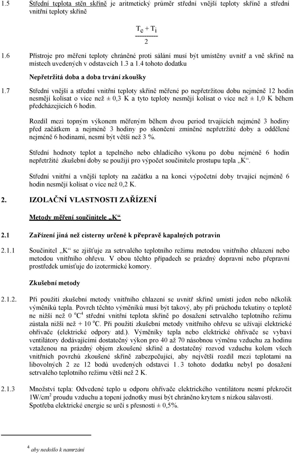 7 Střední vnější a střední vnitřní teploty skříně měřené po nepřetržitou dobu nejméně 12 hodin nesmějí kolísat o více než ± 0,3 K a tyto teploty nesmějí kolísat o více než ± 1,0 K během