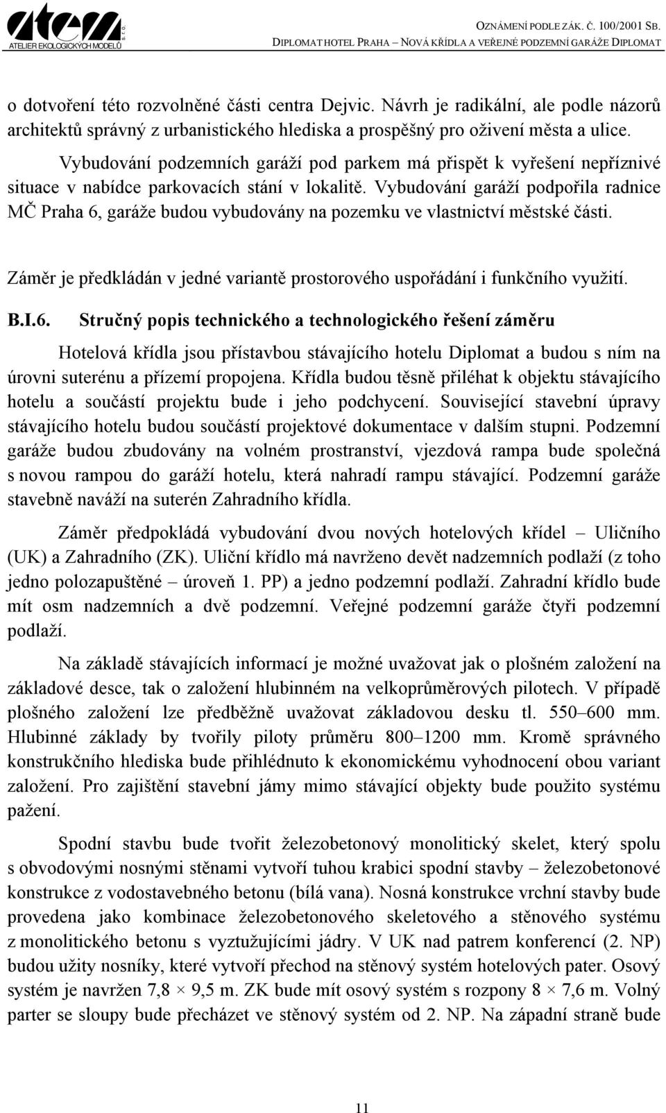 Vybudování garáží podpořila radnice MČ Praha 6, garáže budou vybudovány na pozemku ve vlastnictví městské části. Záměr je předkládán v jedné variantě prostorového uspořádání i funkčního využití. B.I.