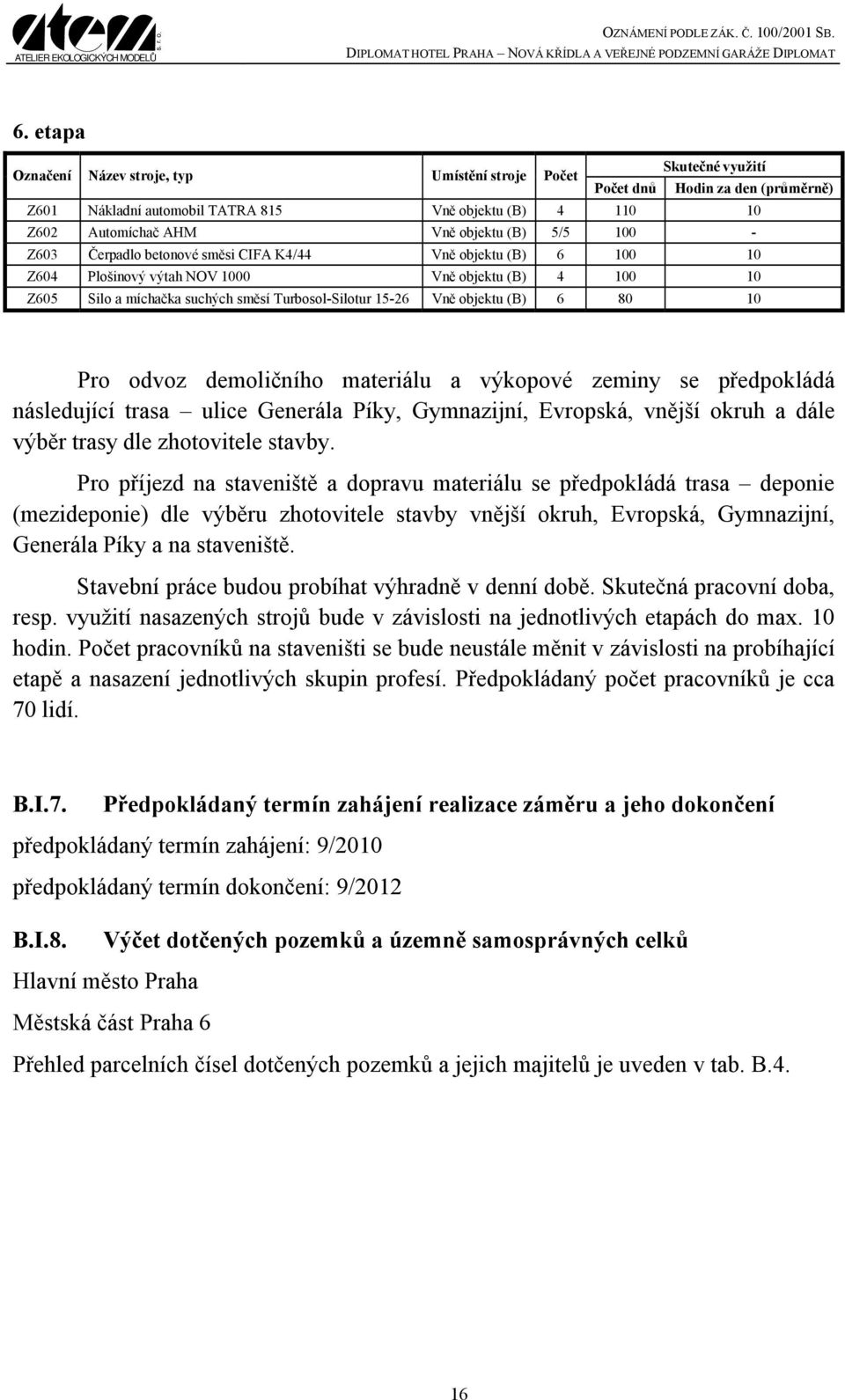 objektu (B) 6 80 10 Pro odvoz demoličního materiálu a výkopové zeminy se předpokládá následující trasa ulice Generála Píky, Gymnazijní, Evropská, vnější okruh a dále výběr trasy dle zhotovitele