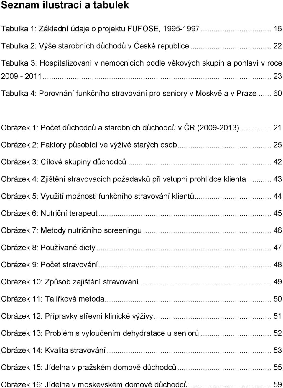 .. 60 Obrázek 1: Počet důchodců a starobních důchodců v ČR (2009-2013)... 21 Obrázek 2: Faktory působící ve výživě starých osob... 25 Obrázek 3: Cílové skupiny důchodců.