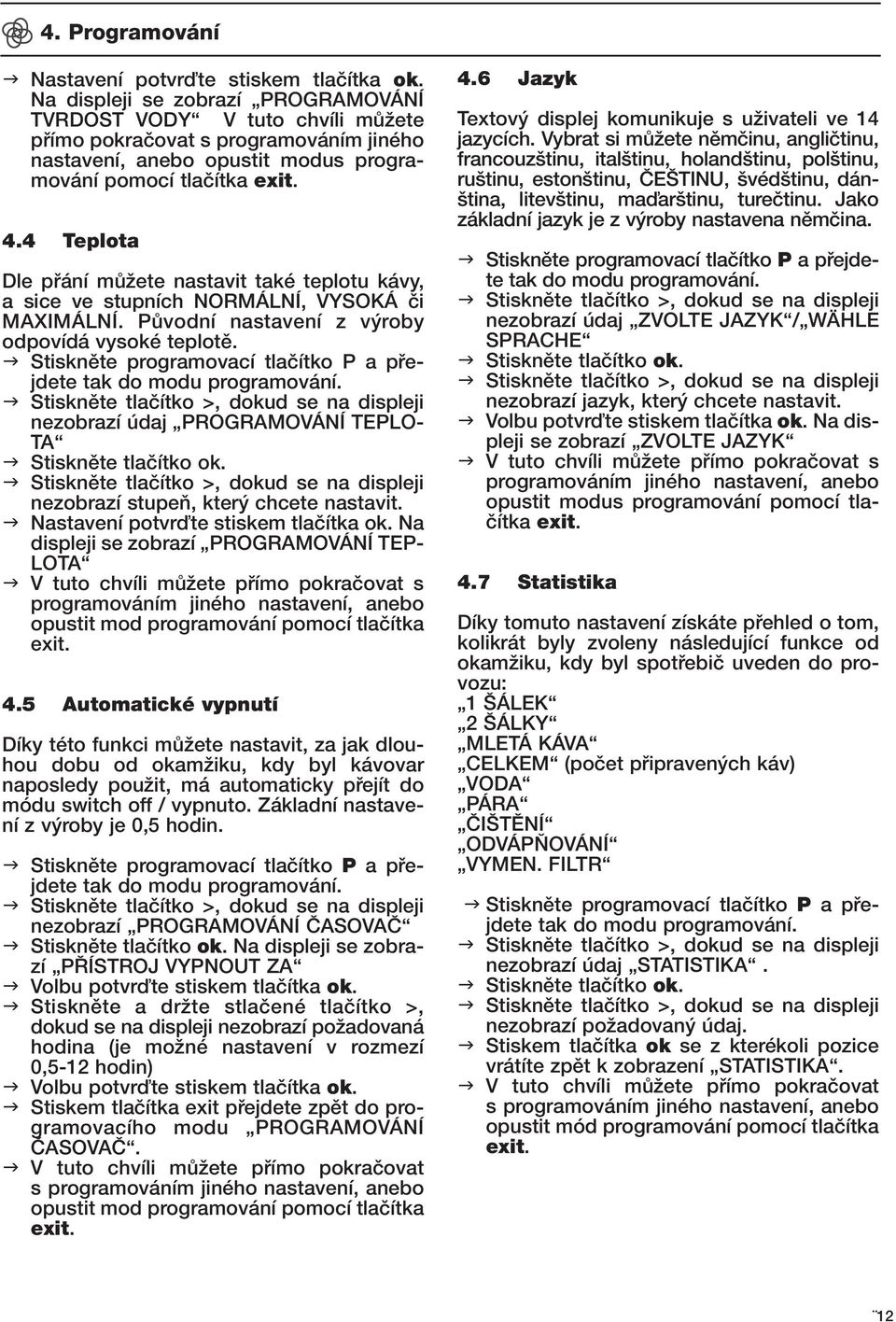 4 Teplota Dle pfiání mûïete nastavit také teplotu kávy, a sice ve stupních NORMÁLNÍ, VYSOKÁ ãi MAXIMÁLNÍ. PÛvodní nastavení z v roby odpovídá vysoké teplotû.