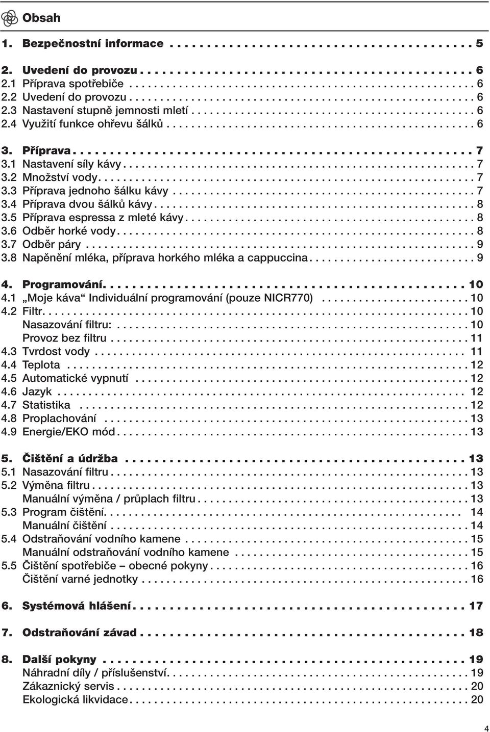 Pfiíprava...................................................... 7 3.1 Nastavení síly kávy......................................................... 7 3.2 MnoÏství vody............................................................. 7 3.3 Pfiíprava jednoho álku kávy.