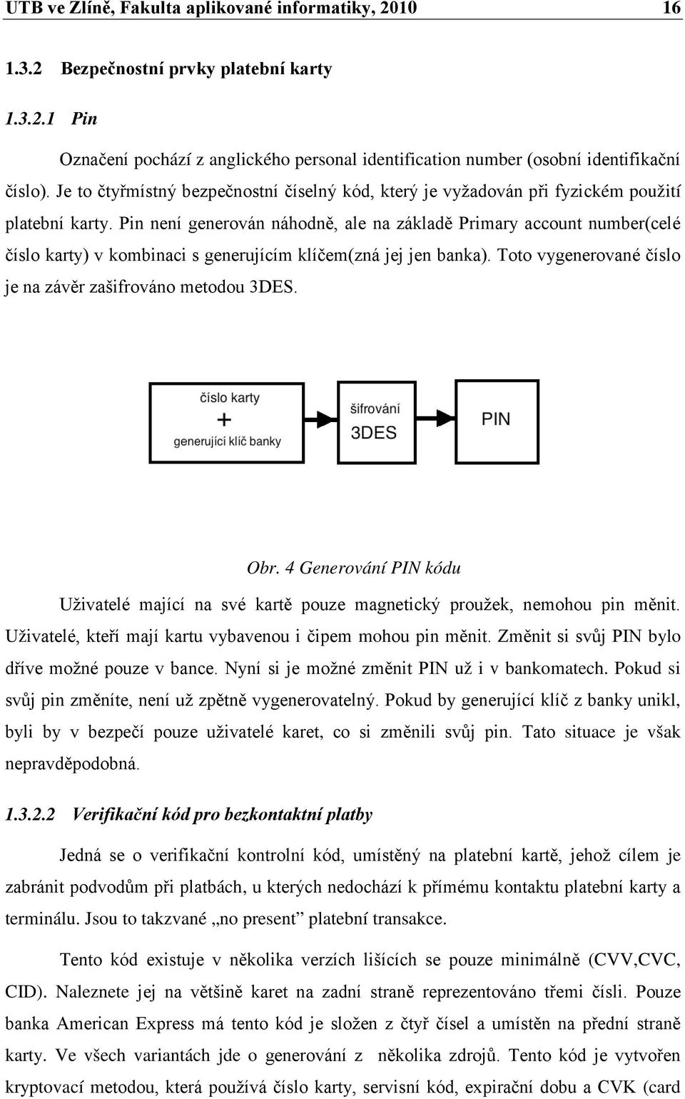 Pin není generován náhodně, ale na základě Primary account number(celé číslo karty) v kombinaci s generujícím klíčem(zná jej jen banka). Toto vygenerované číslo je na závěr zašifrováno metodou 3DES.