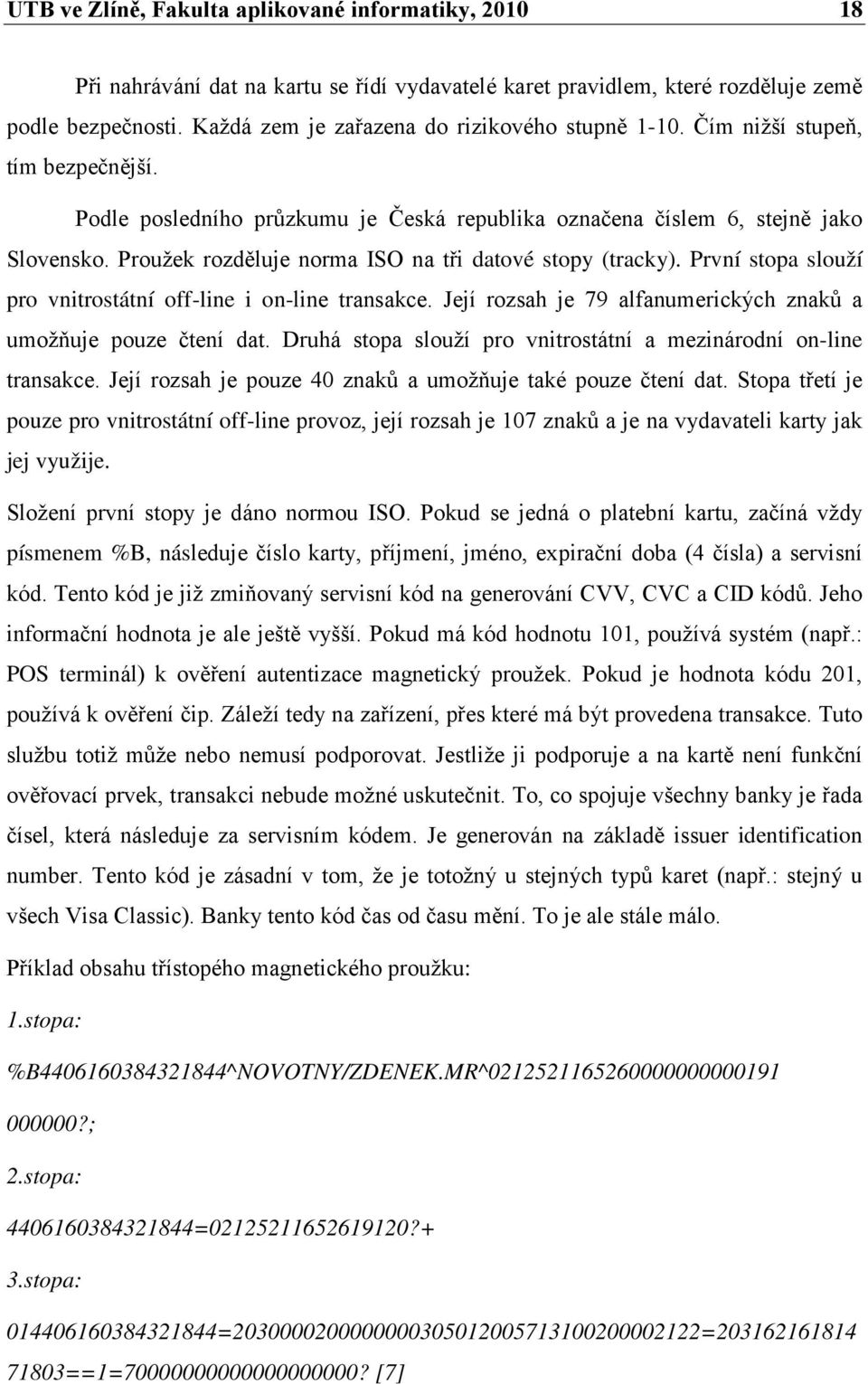 Proužek rozděluje norma ISO na tři datové stopy (tracky). První stopa slouží pro vnitrostátní off-line i on-line transakce. Její rozsah je 79 alfanumerických znaků a umožňuje pouze čtení dat.