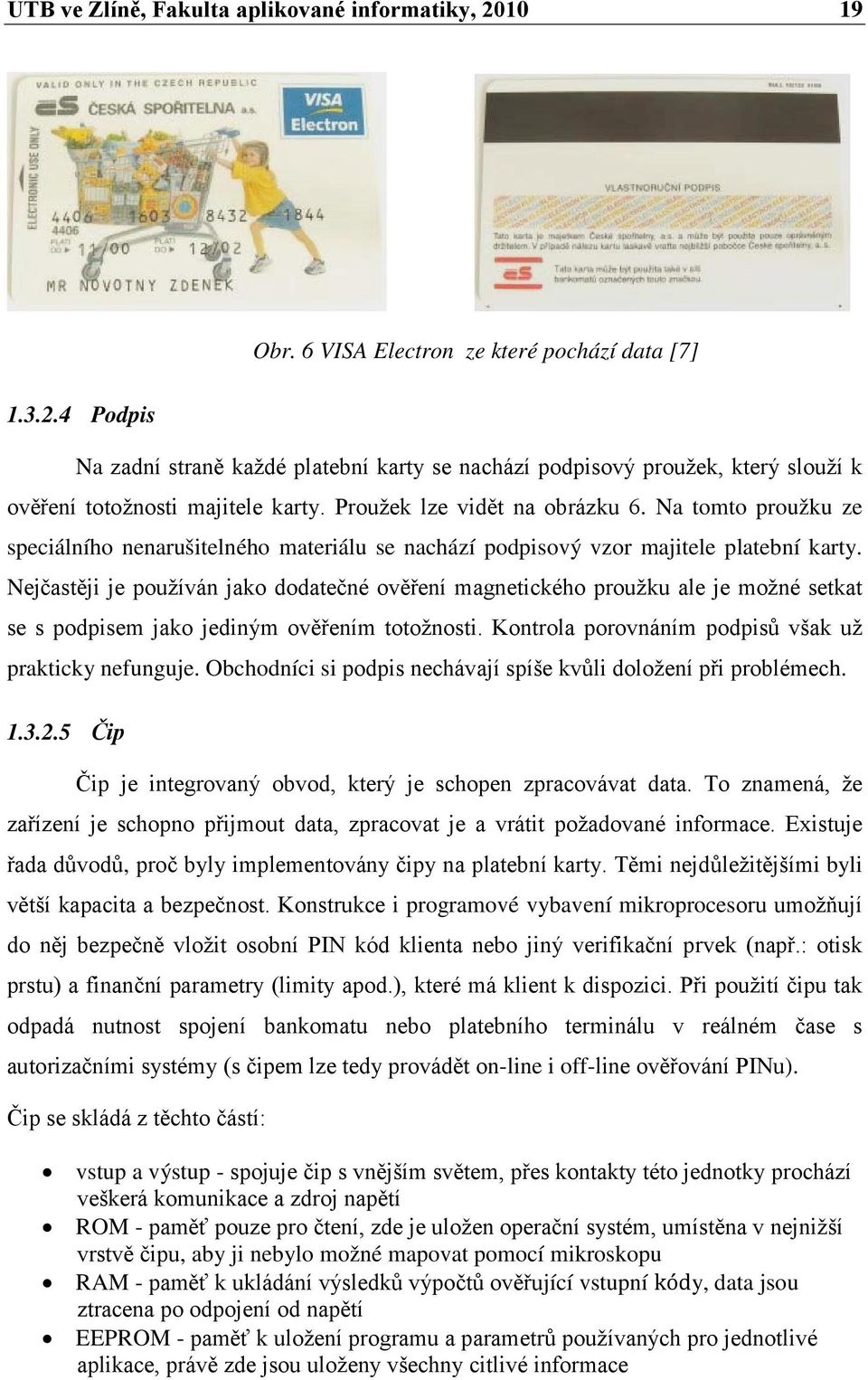 Nejčastěji je používán jako dodatečné ověření magnetického proužku ale je možné setkat se s podpisem jako jediným ověřením totožnosti. Kontrola porovnáním podpisů však už prakticky nefunguje.