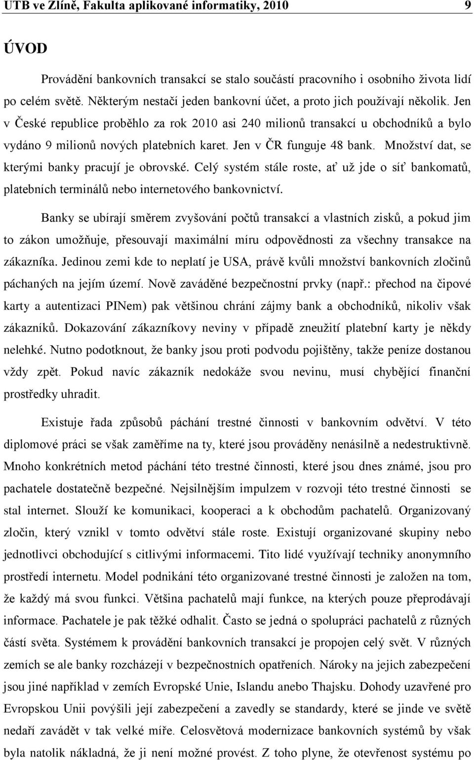 Jen v ČR funguje 48 bank. Množství dat, se kterými banky pracují je obrovské. Celý systém stále roste, ať už jde o síť bankomatů, platebních terminálů nebo internetového bankovnictví.