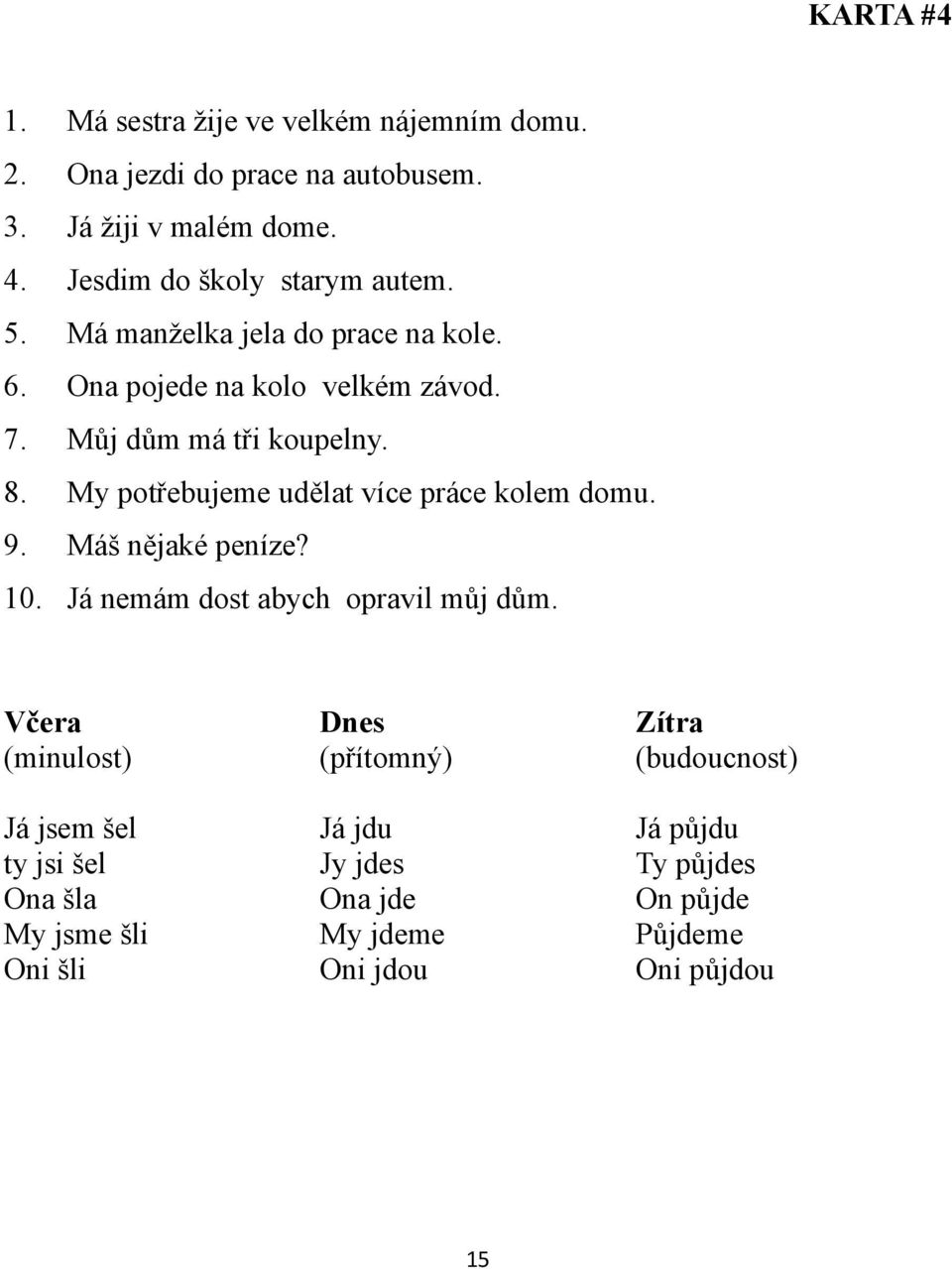 My potřebujeme udělat více práce kolem domu. 9. Máš nějaké peníze? 10. Já nemám dost abych opravil můj dům.