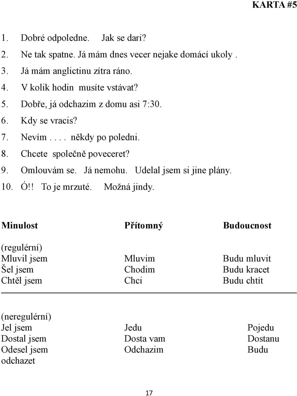 Udelal jsem si jine plány. 10. Ó!! To je mrzuté. Jak se dari? Možná jindy.