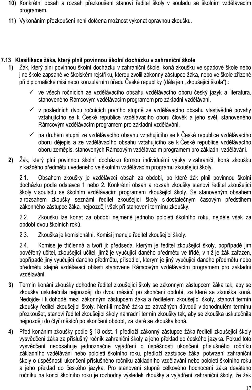 školském rejstříku, kterou zvolil zákonný zástupce žáka, nebo ve škole zřízené při diplomatické misi nebo konzulárním úřadu České republiky (dále jen zkoušející škola ).