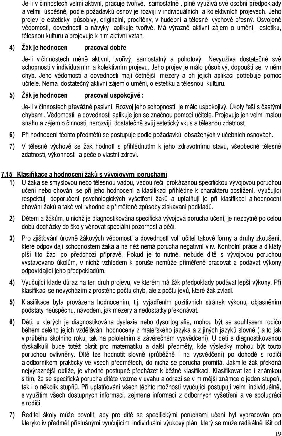 Má výrazně aktivní zájem o umění, estetiku, tělesnou kulturu a projevuje k nim aktivní vztah. 4) Žák je hodnocen pracoval dobře Je-li v činnostech méně aktivní, tvořivý, samostatný a pohotový.