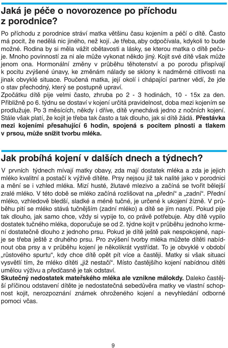 Kojit své dítě však může jenom ona. Hormonální změny v průběhu těhotenství a po porodu přispívají k pocitu zvýšené únavy, ke změnám nálady se sklony k nadměrné citlivosti na jinak obvyklé situace.