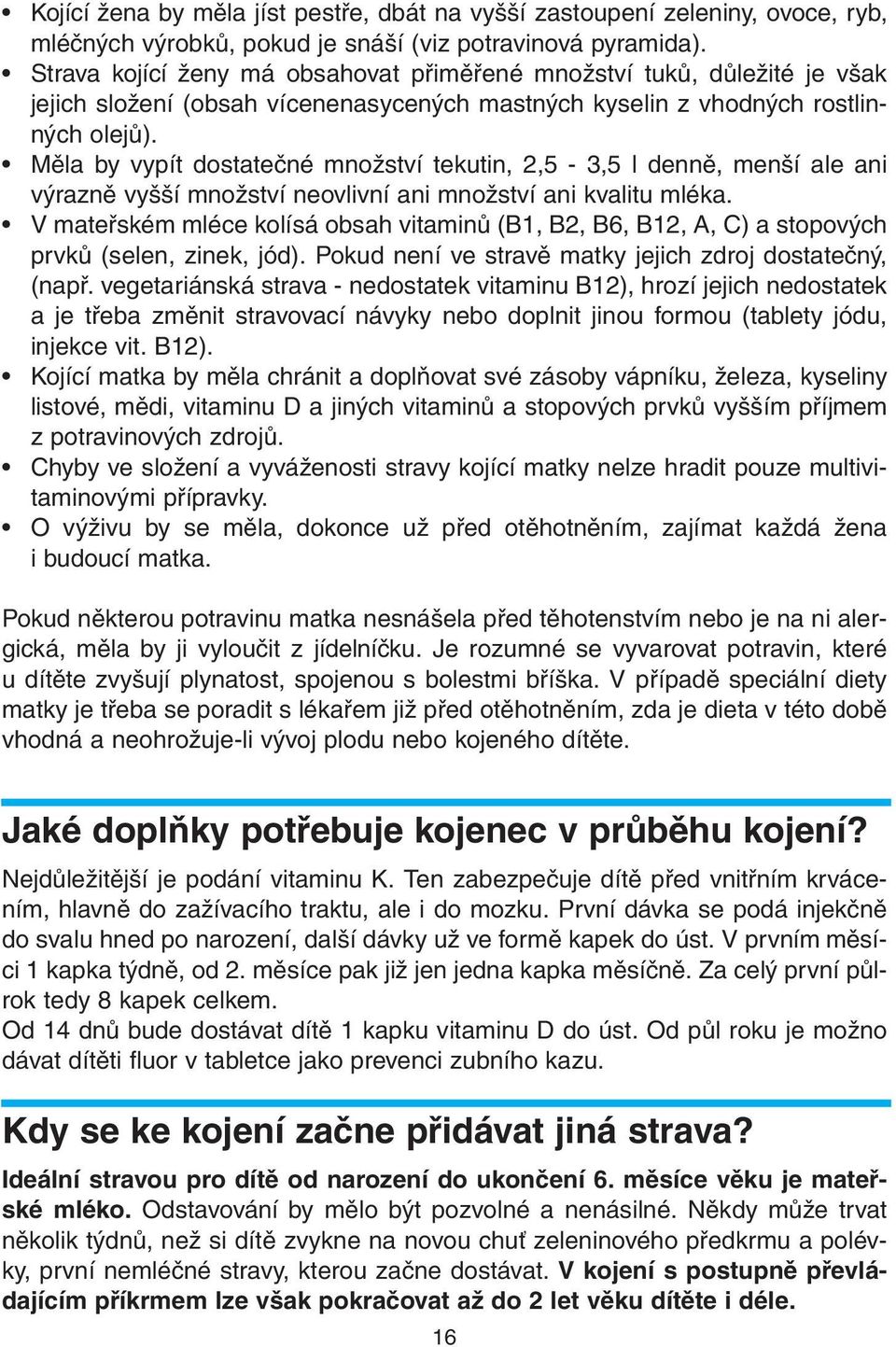 Měla by vypít dostatečné množství tekutin, 2,5-3,5 l denně, menší ale ani výrazně vyšší množství neovlivní ani množství ani kvalitu mléka.