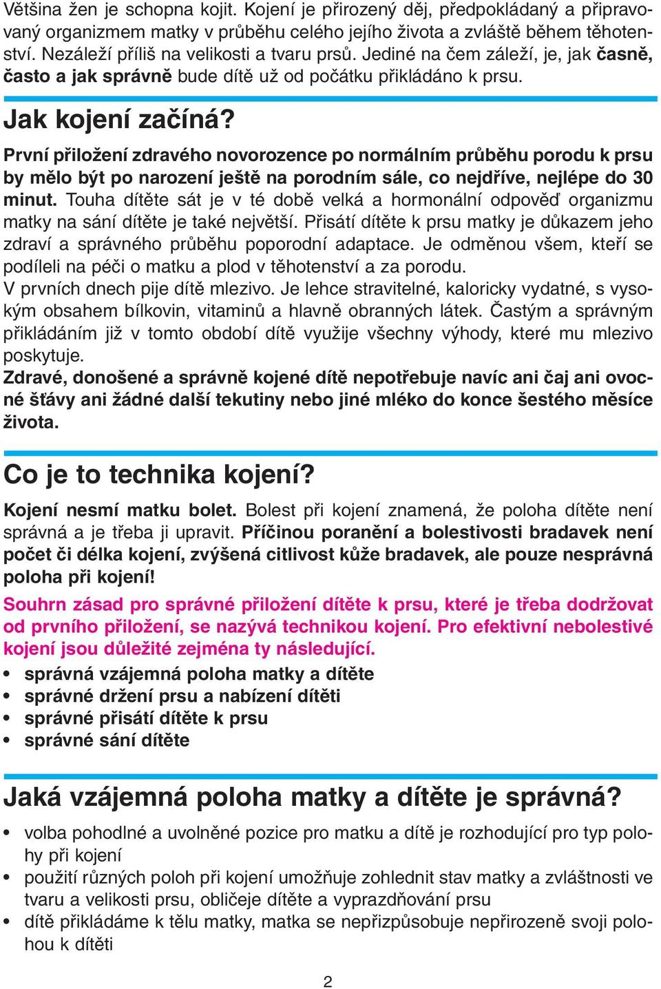 První přiložení zdravého novorozence po normálním průběhu porodu k prsu by mělo být po narození ještě na porodním sále, co nejdříve, nejlépe do 30 minut.