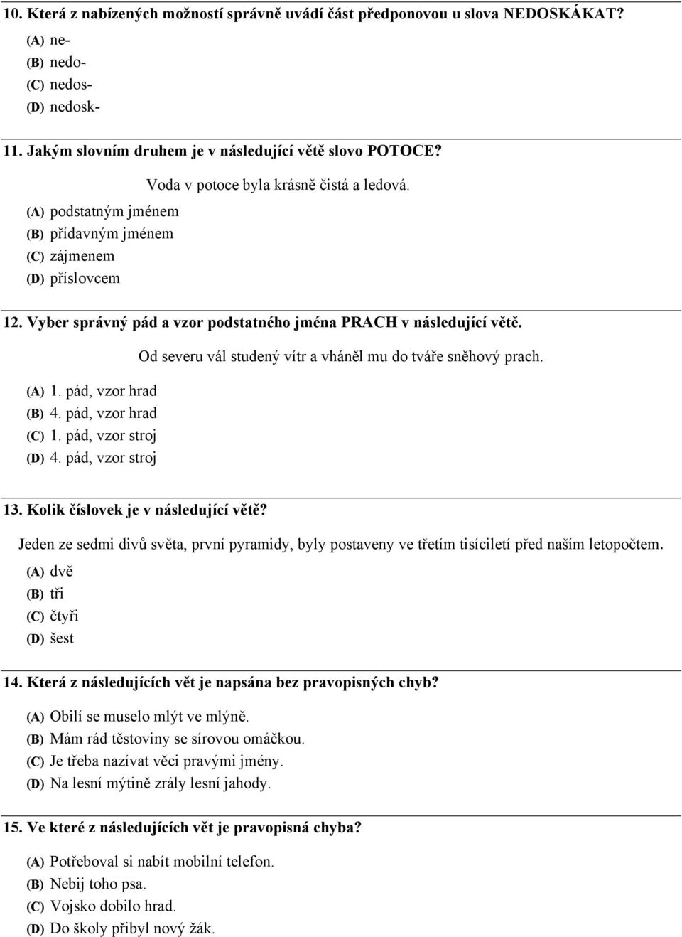 pád, vzor hrad (B) 4. pád, vzor hrad (C) 1. pád, vzor stroj (D) 4. pád, vzor stroj Od severu vál studený vítr a vháněl mu do tváře sněhový prach. 13. Kolik číslovek je v následující větě?