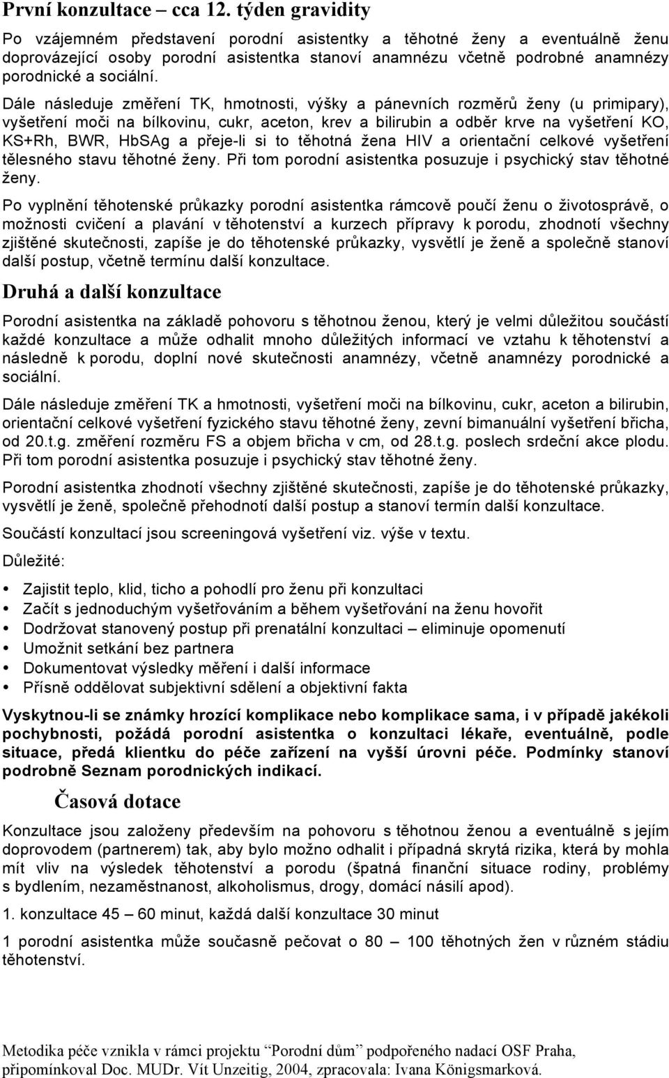 Dále následuje změření TK, hmotnosti, výšky a pánevních rozměrů ženy (u primipary), vyšetření moči na bílkovinu, cukr, aceton, krev a bilirubin a odběr krve na vyšetření KO, KS+Rh, BWR, HbSAg a