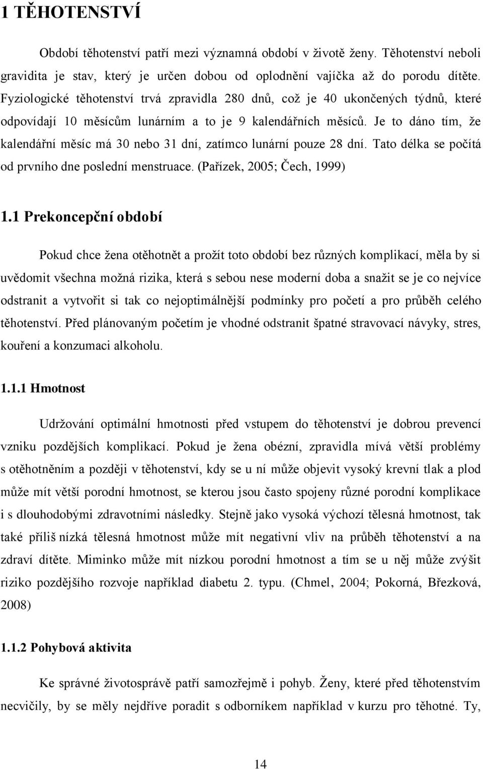 Je to dáno tím, ţe kalendářní měsíc má 30 nebo 31 dní, zatímco lunární pouze 28 dní. Tato délka se počítá od prvního dne poslední menstruace. (Pařízek, 2005; Čech, 1999) 1.