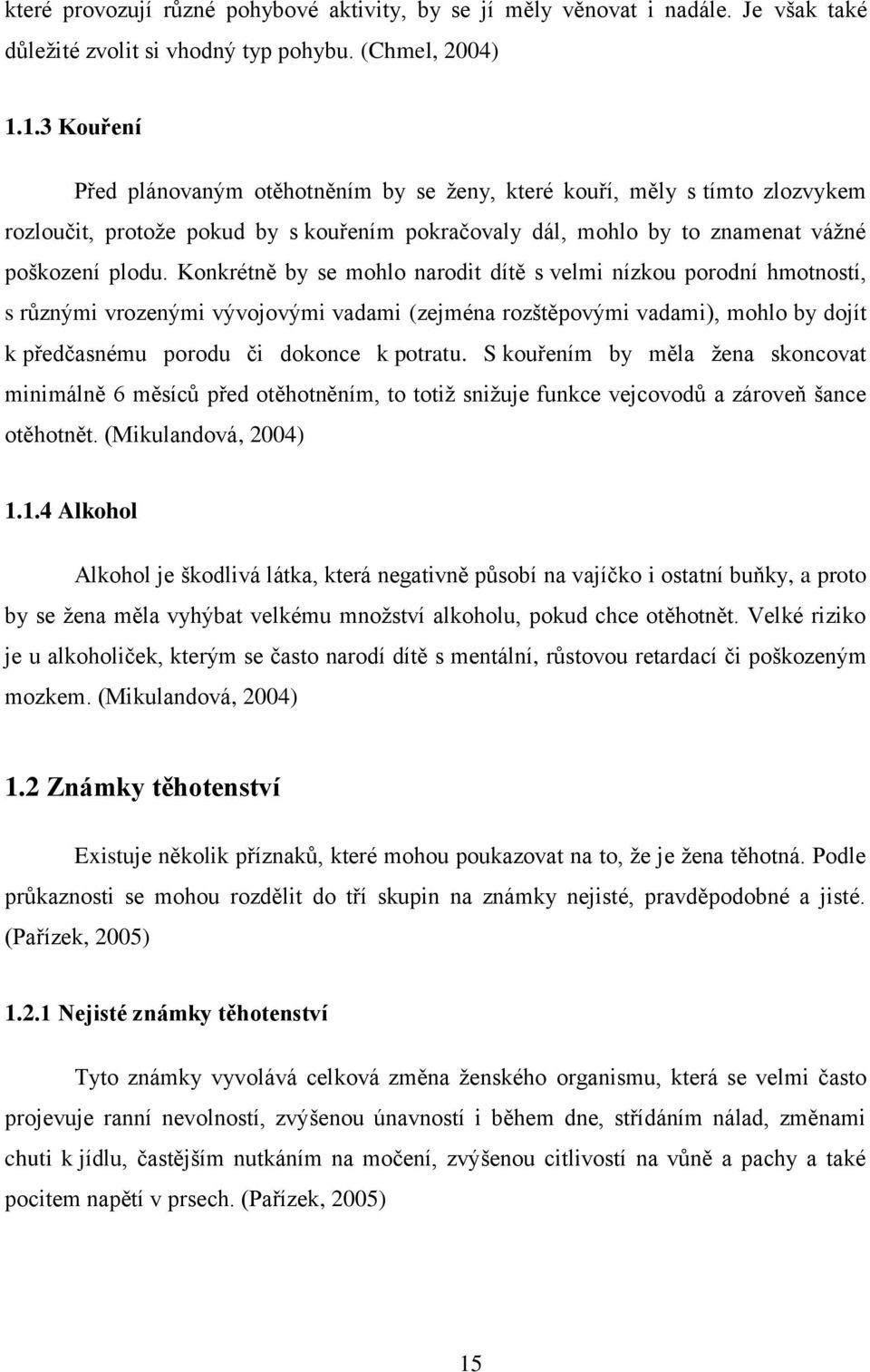 Konkrétně by se mohlo narodit dítě s velmi nízkou porodní hmotností, s různými vrozenými vývojovými vadami (zejména rozštěpovými vadami), mohlo by dojít k předčasnému porodu či dokonce k potratu.