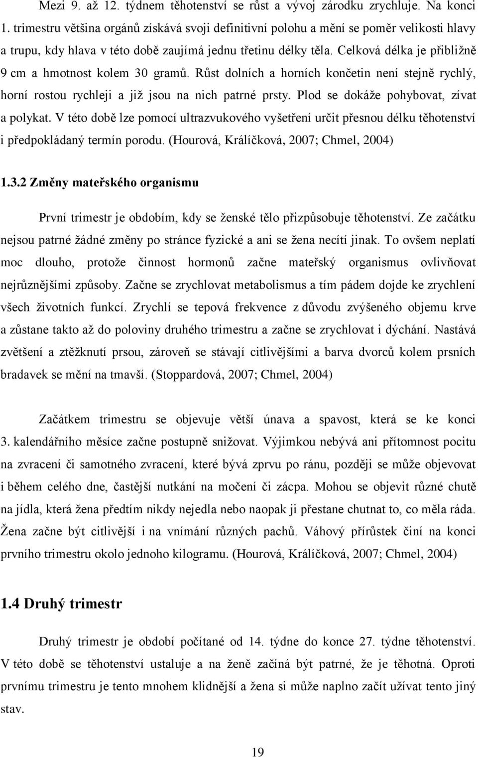 Celková délka je přibliţně 9 cm a hmotnost kolem 30 gramů. Růst dolních a horních končetin není stejně rychlý, horní rostou rychleji a jiţ jsou na nich patrné prsty.