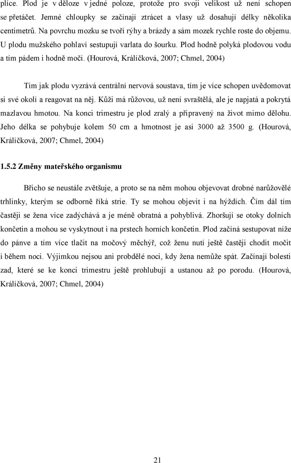 (Hourová, Králíčková, 2007; Chmel, 2004) Tím jak plodu vyzrává centrální nervová soustava, tím je více schopen uvědomovat si své okolí a reagovat na něj.