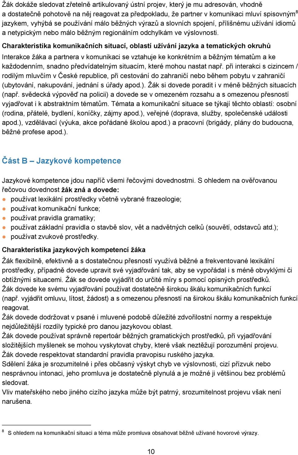 Charakteristika komunikačních situací, oblastí užívání jazyka a tematických okruhů Interakce žáka a partnera v komunikaci se vztahuje ke konkrétním a běžným tématům a ke každodenním, snadno