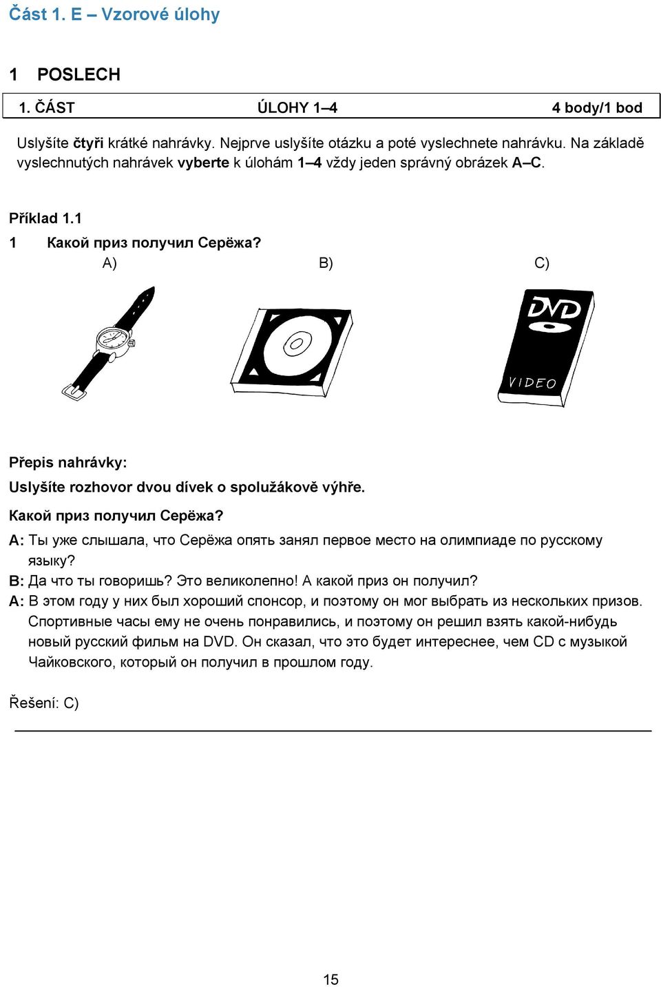 A) B) C) Přepis nahrávky: Uslyšíte rozhovor dvou dívek o spolužákově výhře. Какой приз получил Серёжа? A: Ты уже слышала, что Серёжа опять занял первое место на олимпиаде по русскому языку?