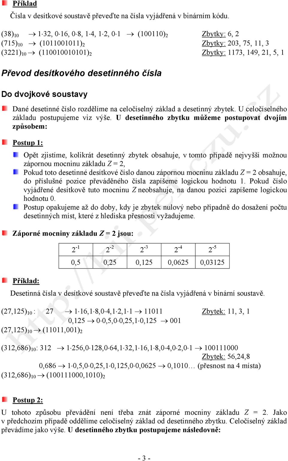 čísla Do dvojkové soustavy Dané desetinné číslo rozdělíme na celočíselný základ a desetinný zbytek. U celočíselného základu postupujeme viz výše.