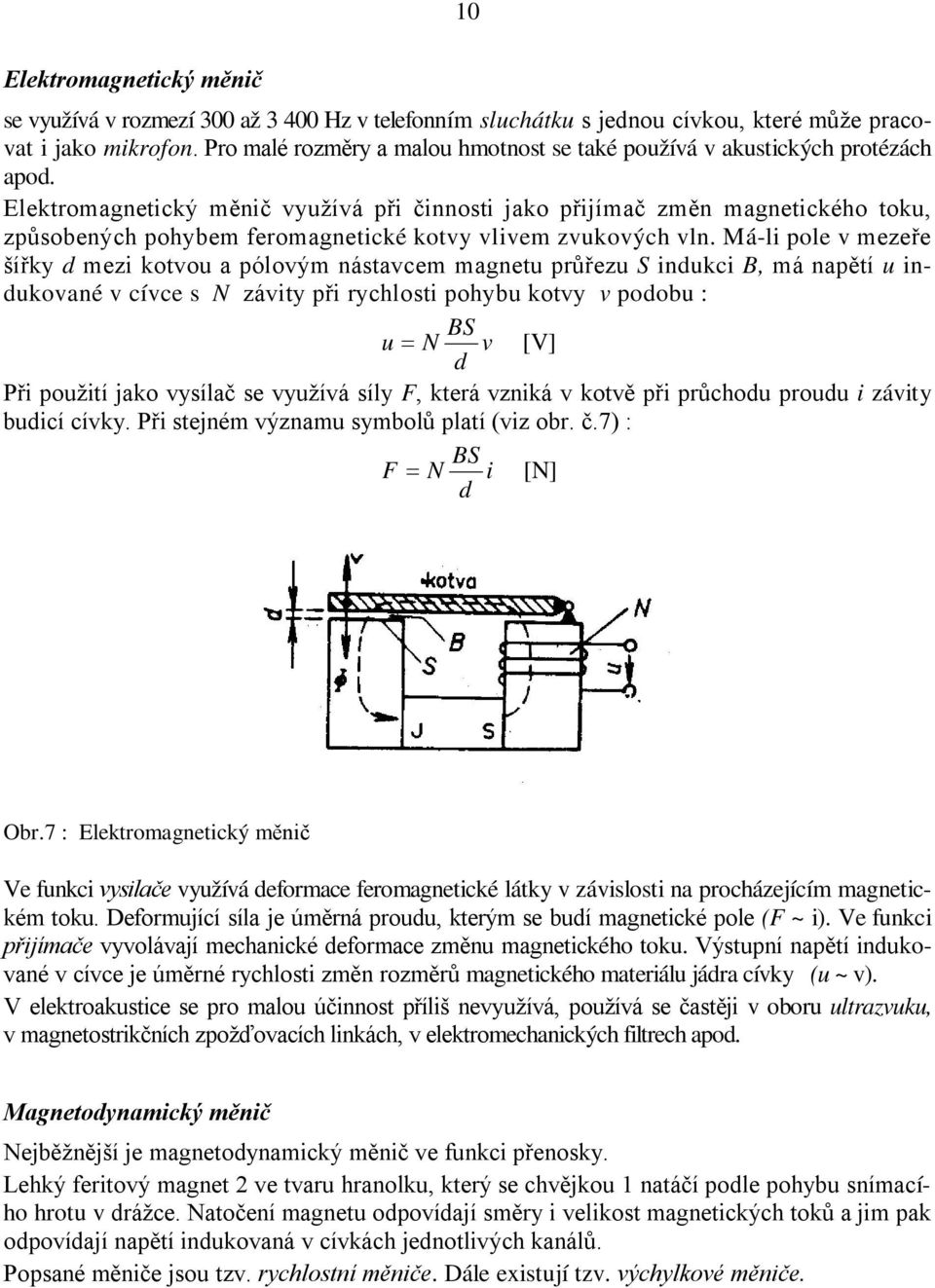 Elektromagnetický měnič využívá při činnosti jako přijímač změn magnetického toku, způsobených pohybem feromagnetické kotvy vlivem zvukových vln.