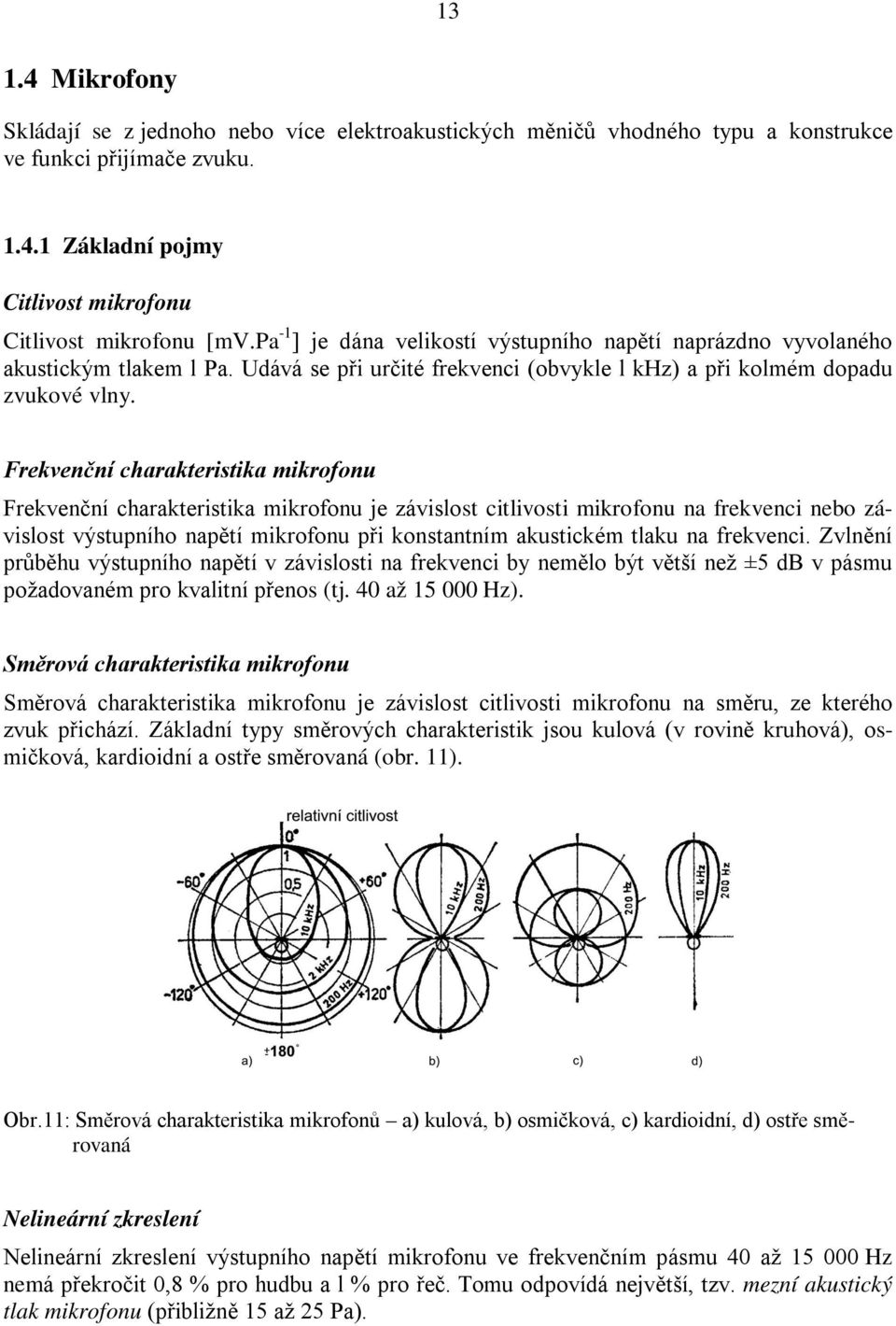 Frekvenční charakteristika mikrofonu Frekvenční charakteristika mikrofonu je závislost citlivosti mikrofonu na frekvenci nebo závislost výstupního napětí mikrofonu při konstantním akustickém tlaku na