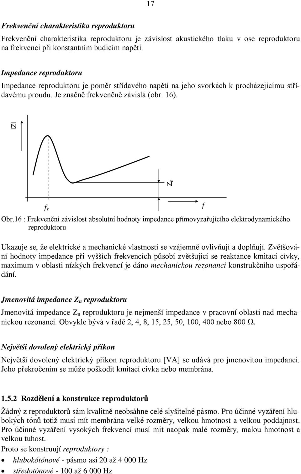 16 : Frekvenční závislost absolutní hodnoty impedance přímovyzařujícího elektrodynamického reproduktoru Ukazuje se, že elektrické a mechanické vlastnosti se vzájemně ovlivňují a doplňují.