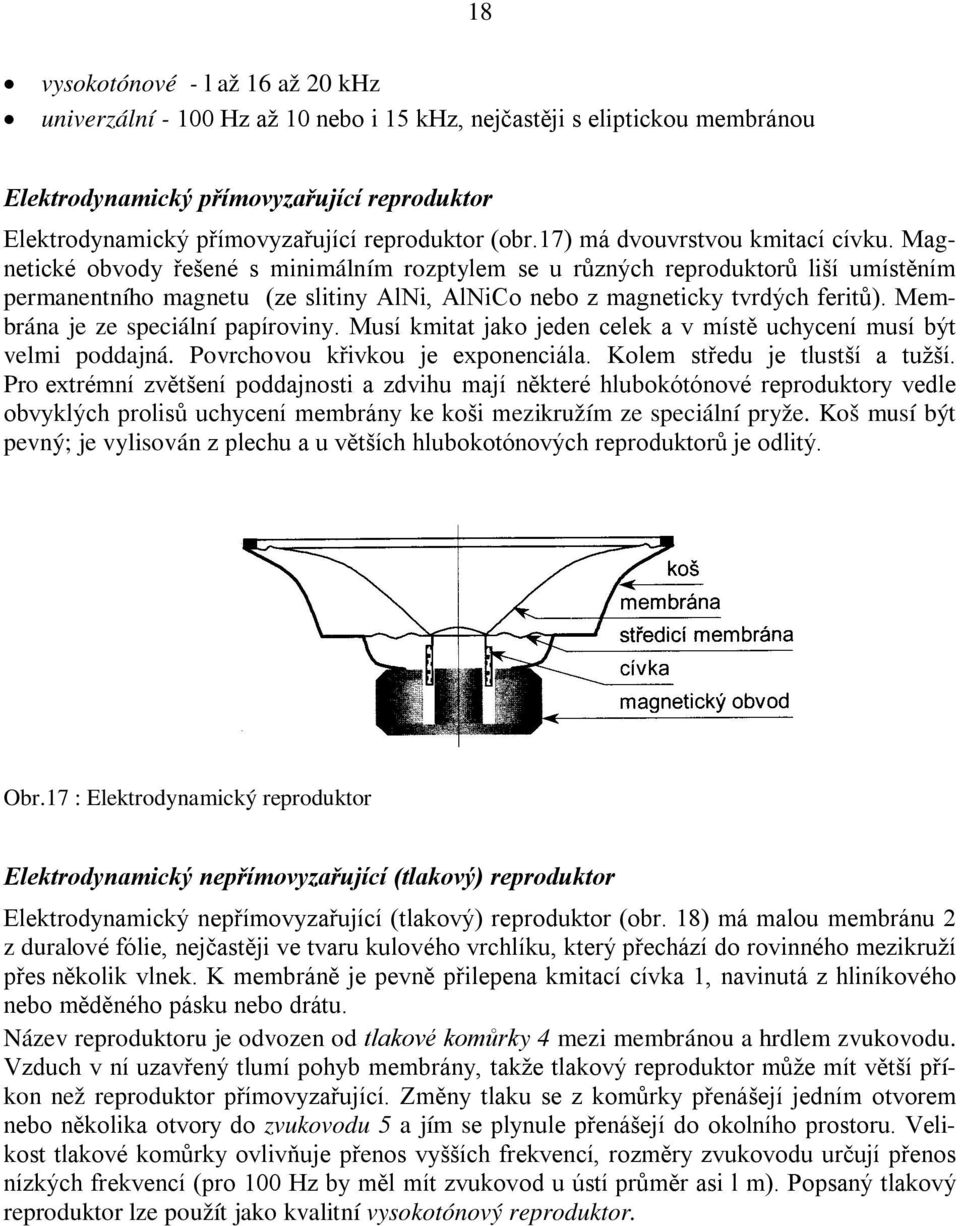 Magnetické obvody řešené s minimálním rozptylem se u různých reproduktorů liší umístěním permanentního magnetu (ze slitiny AlNi, AlNiCo nebo z magneticky tvrdých feritů).