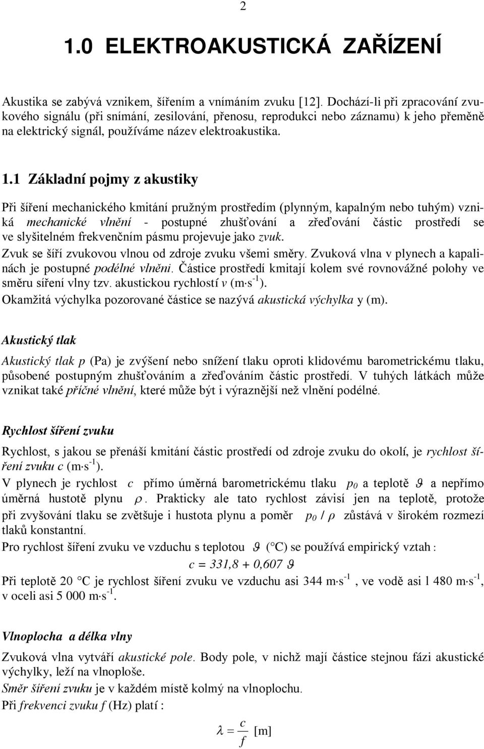 1 Základní pojmy z akustiky Při šíření mechanického kmitání pružným prostředím (plynným, kapalným nebo tuhým) vzniká mechanické vlnění - postupné zhušťování a zřeďování částic prostředí se ve