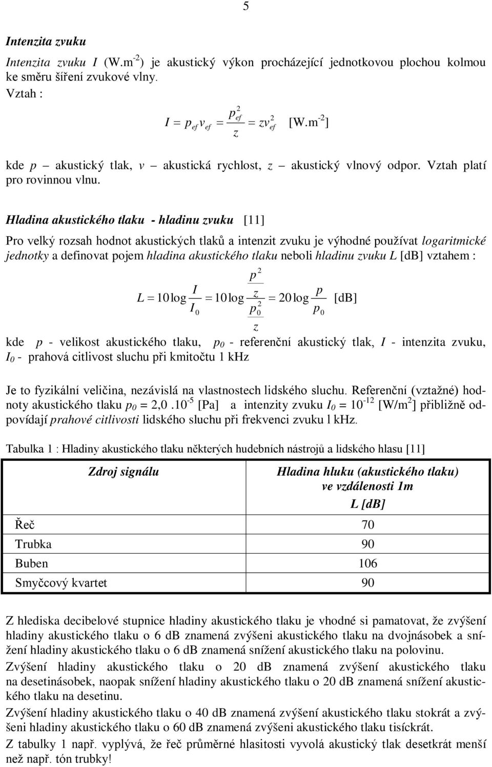 Hladina akustického tlaku - hladinu zvuku [11] Pro velký rozsah hodnot akustických tlaků a intenzit zvuku je výhodné používat logaritmické jednotky a definovat pojem hladina akustického tlaku neboli