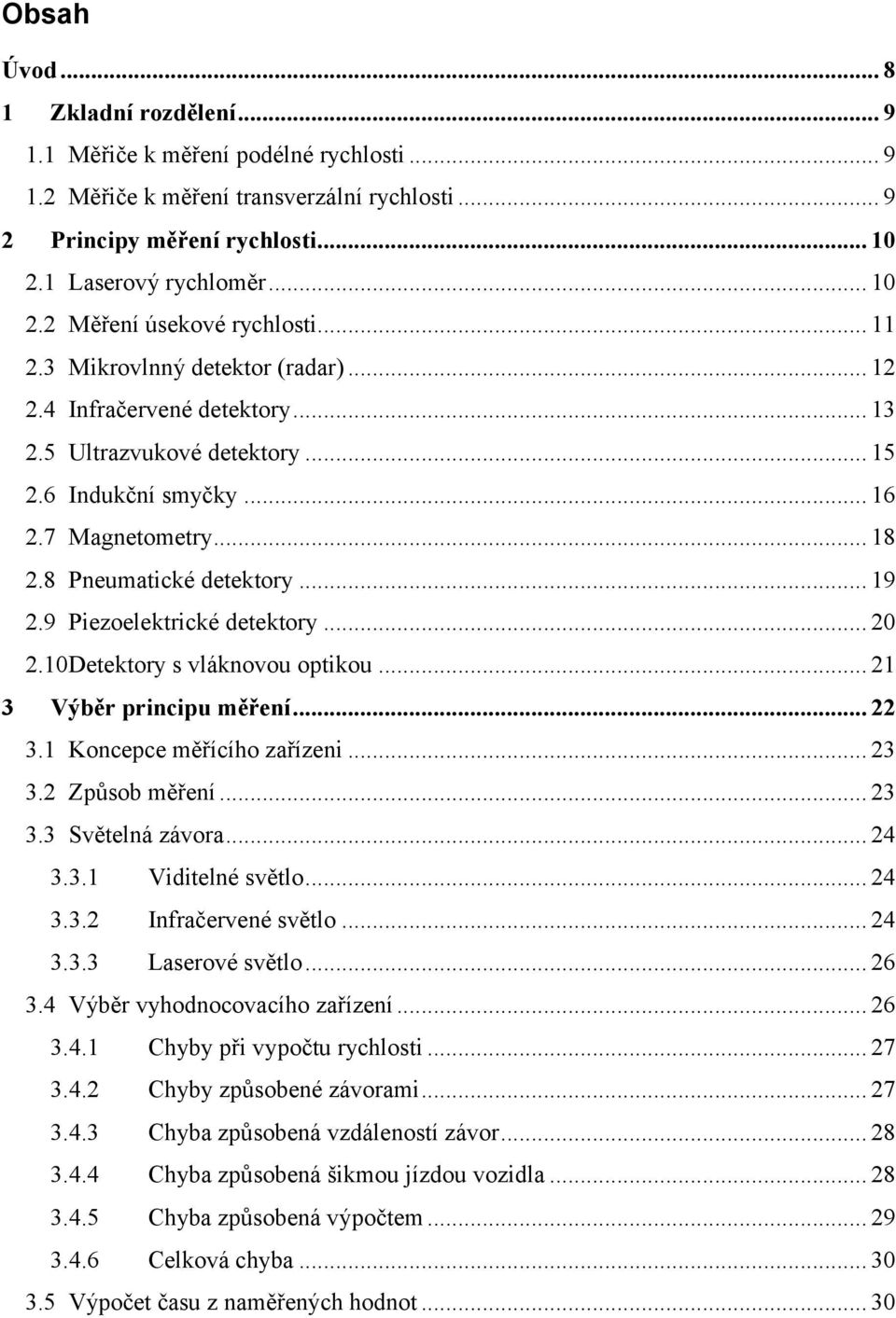 9 Piezoelektrické detektory... 20 2.10Detektory s vláknovou optikou... 21 3 Výběr principu měření... 22 3.1 Koncepce měřícího zařízeni... 23 3.2 Způsob měření... 23 3.3 Světelná závora... 24 3.3.1 Viditelné světlo.