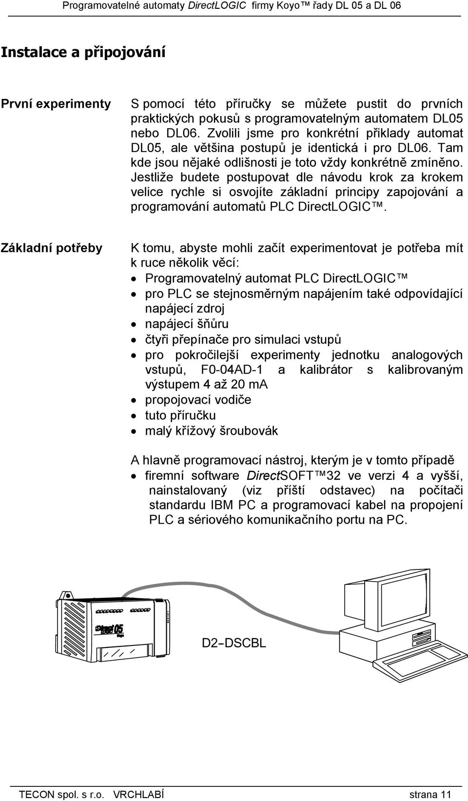 Jestliže budete postupovat dle návodu krok za krokem velice rychle si osvojíte základní principy zapojování a programování automatů PLC DirectLOGIC.