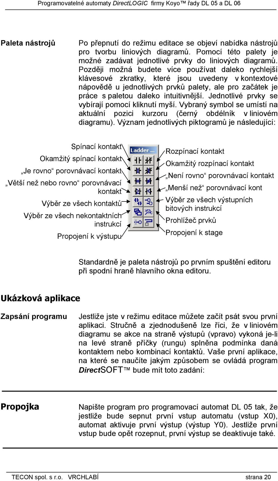 Jednotlivé prvky se vybírají pomocí kliknutí myší. Vybraný symbol se umístí na aktuální pozici kurzoru (černý obdélník v liniovém diagramu).