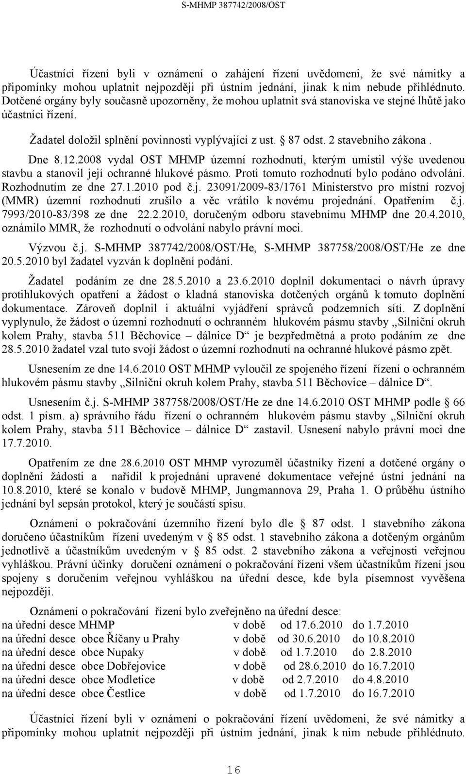 Dne 8.12.2008 vydal OST MHMP územní rozhodnutí, kterým umístil výše uvedenou stavbu a stanovil její ochranné hlukové pásmo. Proti tomuto rozhodnutí bylo podáno odvolání. Rozhodnutím ze dne 27.1.2010 pod č.