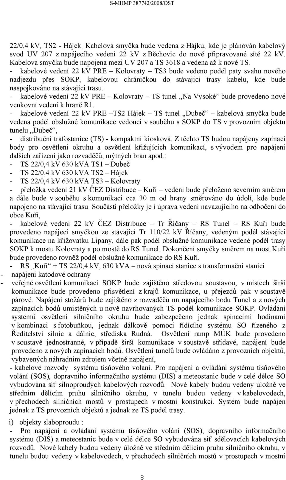 - kabelové vedení 22 kv PRE Kolovraty TS3 bude vedeno podél paty svahu nového nadjezdu přes SOKP, kabelovou chráničkou do stávající trasy kabelu, kde bude naspojkováno na stávající trasu.