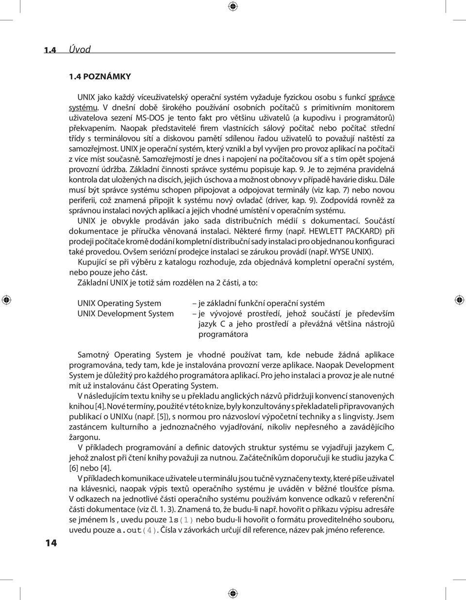 Naopak představitelé firem vlastnících sálový počítač nebo počítač střední třídy s terminálovou sítí a diskovou pamětí sdílenou řadou uživatelů to považují naštěstí za samozřejmost.