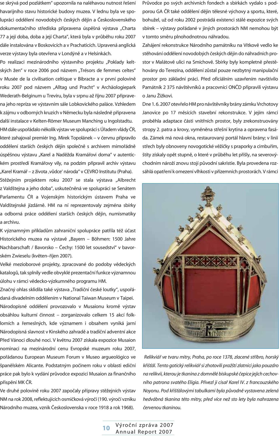 roku 2007 dále instalována v Boskovicích a v Prachaticích. Upravená anglická verze výstavy byla otevřena v Londýně a v Helsinkách.