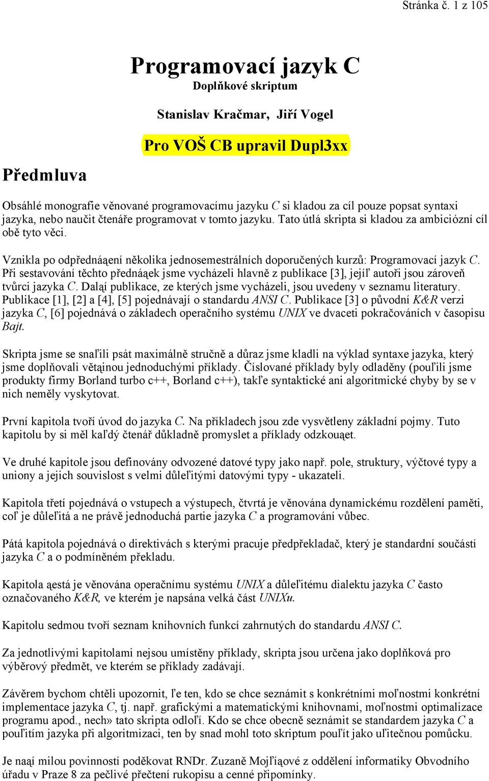 syntaxi jazyka, nebo naučit čtenáře programovat v tomto jazyku. Tato útlá skripta si kladou za ambiciózní cíl obě tyto věci.