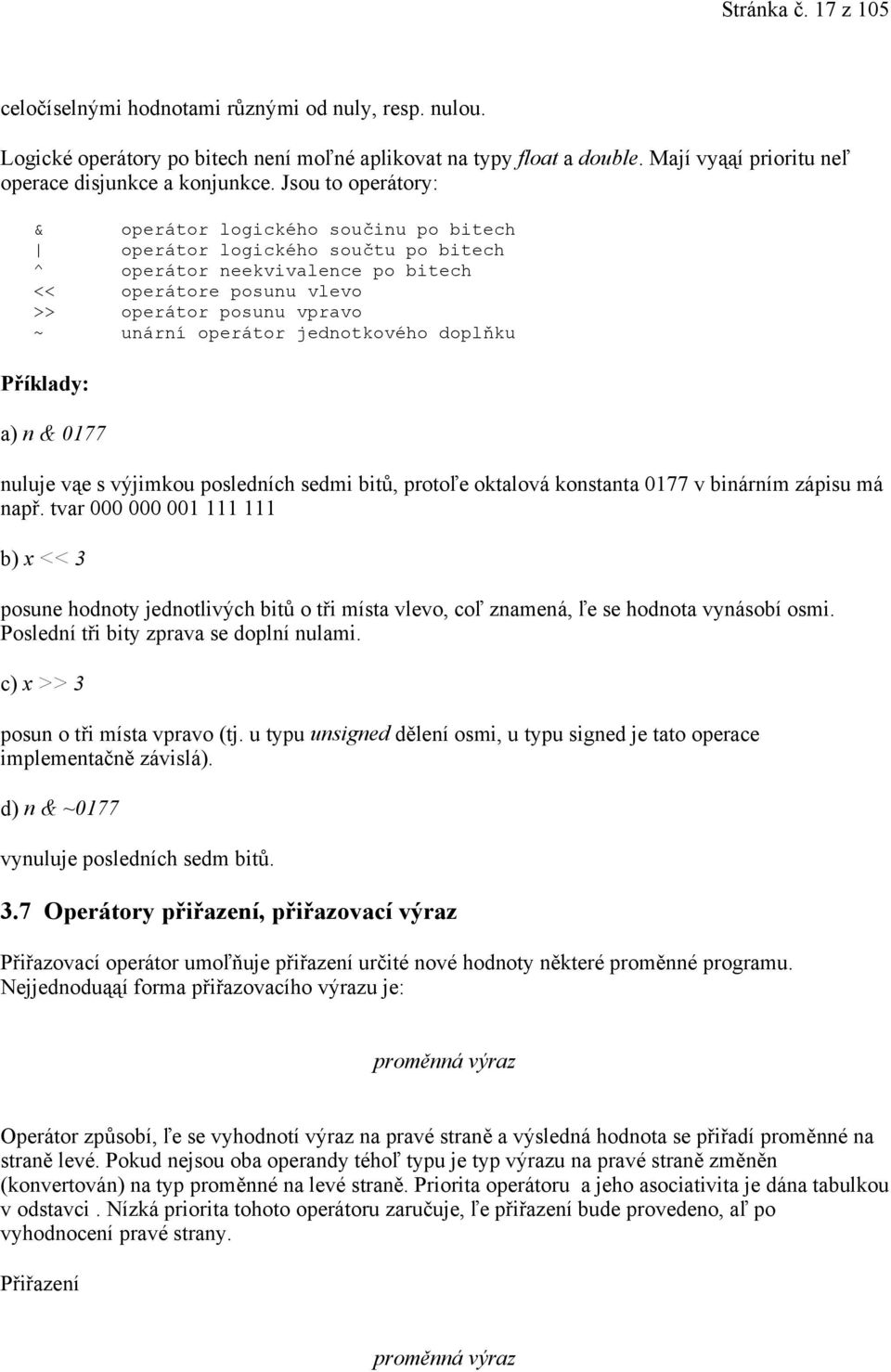 Jsou to operátory: & operátor logického součinu po bitech operátor logického součtu po bitech ^ operátor neekvivalence po bitech << operátore posunu vlevo >> operátor posunu vpravo ~ unární operátor